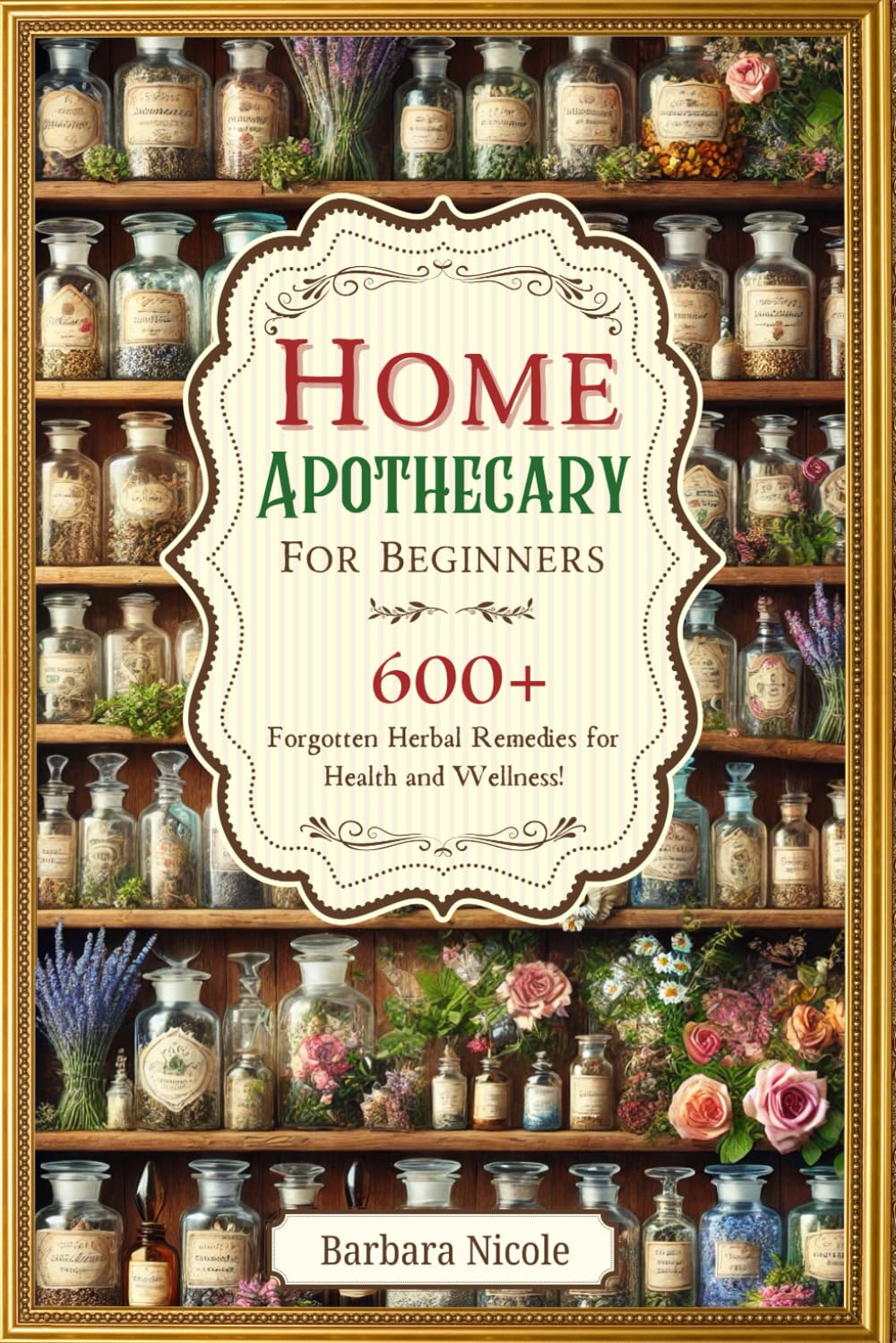 Home Apothecary For Beginners: 600+ Forgotten Herbal Remedies for Health and Wellness!