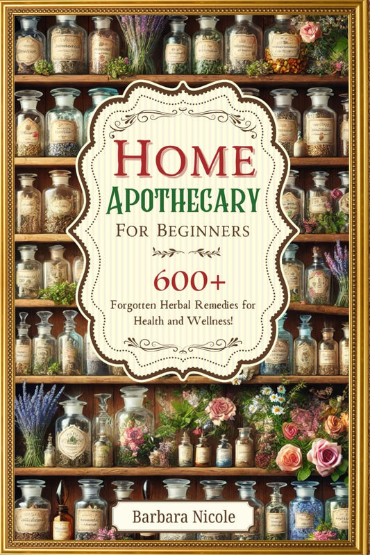 Home Apothecary For Beginners: 600+ Forgotten Herbal Remedies for Health and Wellness!
